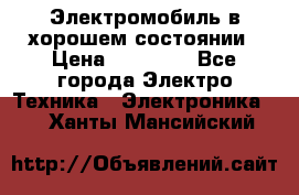 Электромобиль в хорошем состоянии › Цена ­ 10 000 - Все города Электро-Техника » Электроника   . Ханты-Мансийский